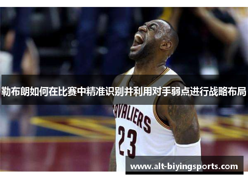 勒布朗如何在比赛中精准识别并利用对手弱点进行战略布局