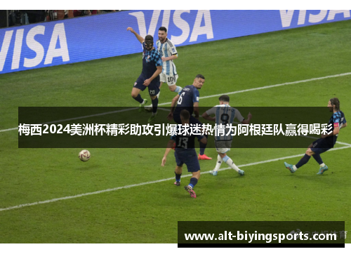 梅西2024美洲杯精彩助攻引爆球迷热情为阿根廷队赢得喝彩