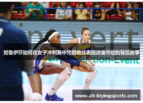 努鲁伊莎如何在女子冲刺赛中凭借绝佳表现逆袭夺冠的背后故事
