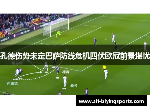 孔德伤势未定巴萨防线危机四伏欧冠前景堪忧