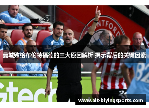 曼城败给布伦特福德的三大原因解析 揭示背后的关键因素