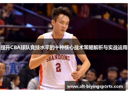 提升CBA球队竞技水平的十种核心战术策略解析与实战运用