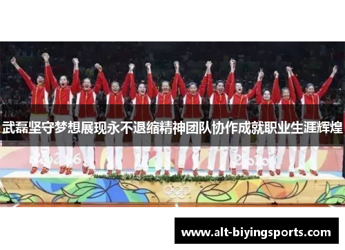 武磊坚守梦想展现永不退缩精神团队协作成就职业生涯辉煌