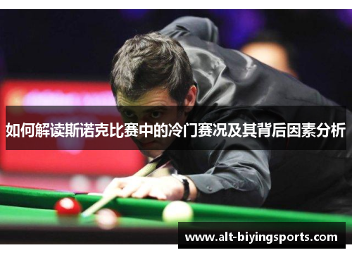 如何解读斯诺克比赛中的冷门赛况及其背后因素分析