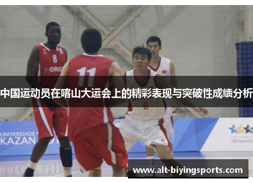 中国运动员在喀山大运会上的精彩表现与突破性成绩分析