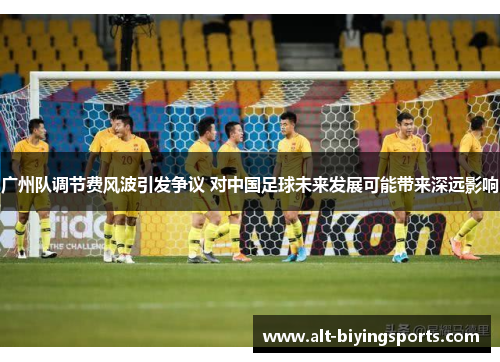 广州队调节费风波引发争议 对中国足球未来发展可能带来深远影响