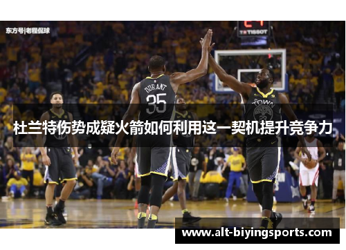 杜兰特伤势成疑火箭如何利用这一契机提升竞争力