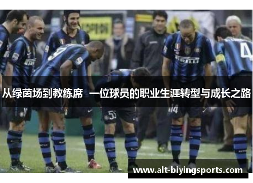 从绿茵场到教练席  一位球员的职业生涯转型与成长之路