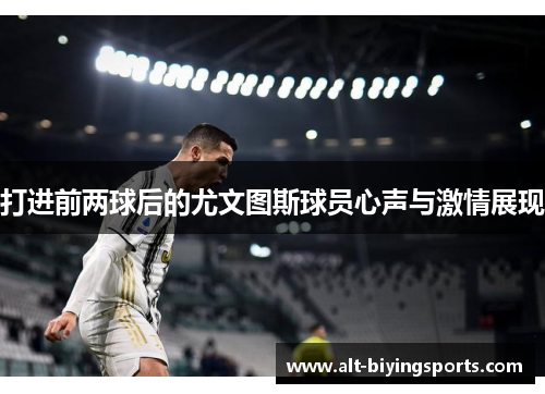 打进前两球后的尤文图斯球员心声与激情展现