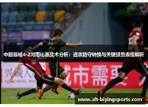 中超蓉城4-2河南比赛战术分析：进攻防守转换与关键球员表现解析