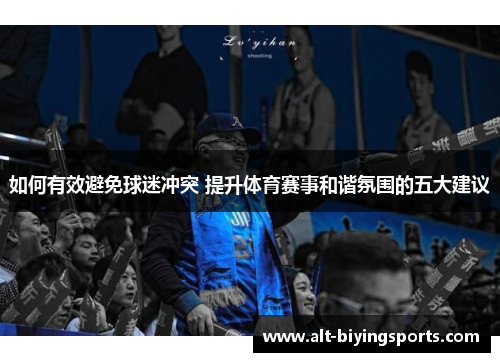 如何有效避免球迷冲突 提升体育赛事和谐氛围的五大建议