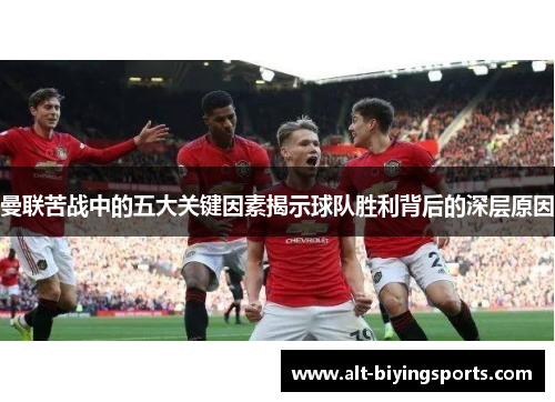 曼联苦战中的五大关键因素揭示球队胜利背后的深层原因