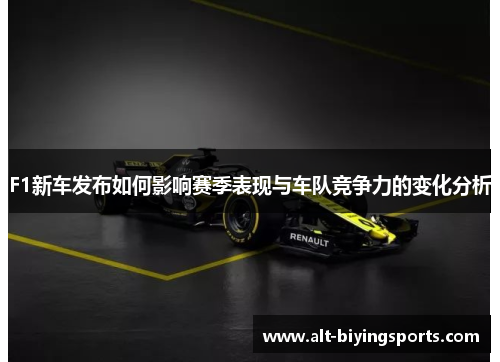 F1新车发布如何影响赛季表现与车队竞争力的变化分析