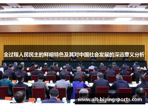 全过程人民民主的鲜明特色及其对中国社会发展的深远意义分析