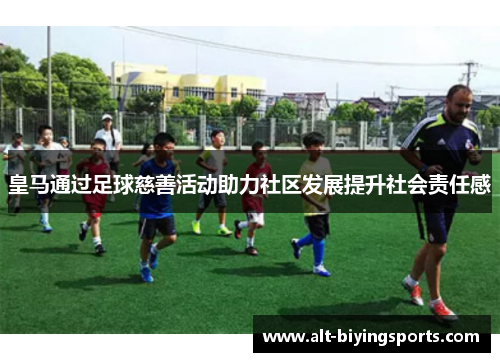 皇马通过足球慈善活动助力社区发展提升社会责任感