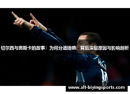 切尔西与奥斯卡的故事：为何分道扬镳，背后深层原因与影响剖析