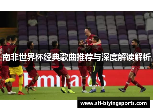 南非世界杯经典歌曲推荐与深度解读解析