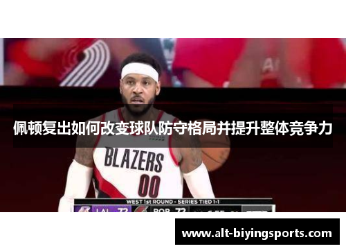 佩顿复出如何改变球队防守格局并提升整体竞争力