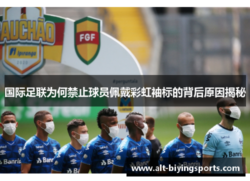 国际足联为何禁止球员佩戴彩虹袖标的背后原因揭秘