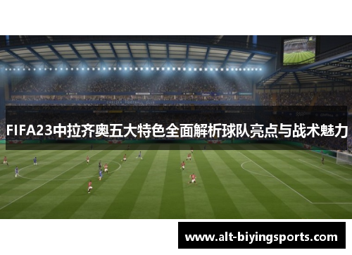 FIFA23中拉齐奥五大特色全面解析球队亮点与战术魅力