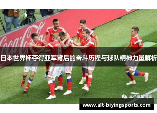 日本世界杯夺得亚军背后的奋斗历程与球队精神力量解析