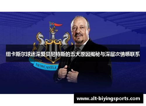 纽卡斯尔球迷深爱贝尼特斯的五大原因揭秘与深层次情感联系