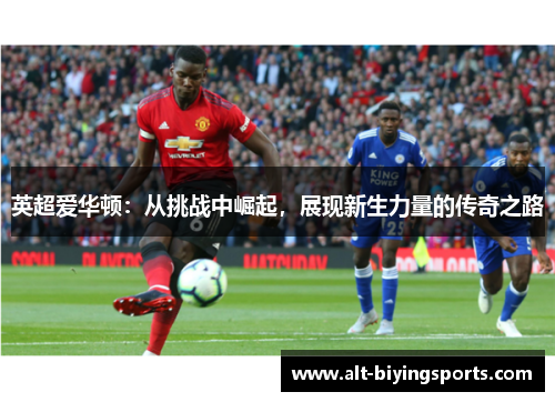 英超爱华顿：从挑战中崛起，展现新生力量的传奇之路
