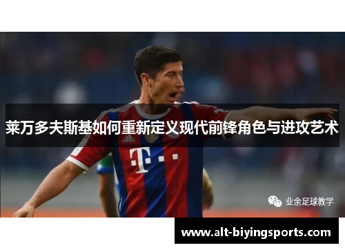莱万多夫斯基如何重新定义现代前锋角色与进攻艺术