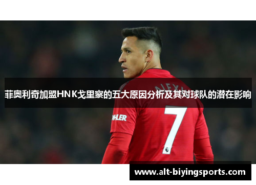 菲奥利奇加盟HNK戈里察的五大原因分析及其对球队的潜在影响