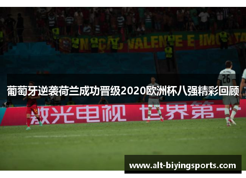 葡萄牙逆袭荷兰成功晋级2020欧洲杯八强精彩回顾