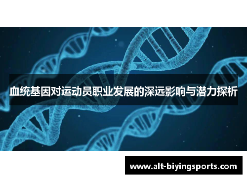 血统基因对运动员职业发展的深远影响与潜力探析