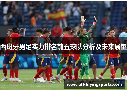 西班牙男足实力排名前五球队分析及未来展望