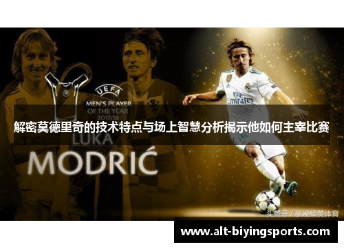 解密莫德里奇的技术特点与场上智慧分析揭示他如何主宰比赛
