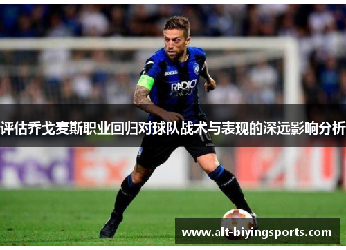 评估乔戈麦斯职业回归对球队战术与表现的深远影响分析 评估乔戈麦斯职业回归对球队战术与表现的深远影响分析