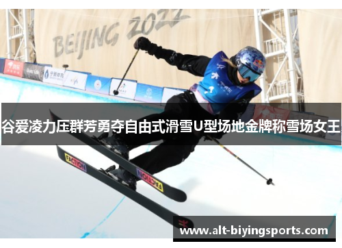 谷爱凌力压群芳勇夺自由式滑雪U型场地金牌称雪场女王