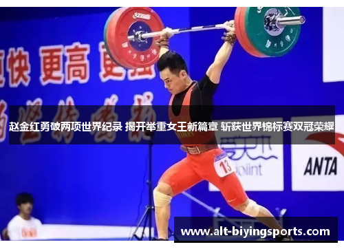 赵金红勇破两项世界纪录 揭开举重女王新篇章 斩获世界锦标赛双冠荣耀