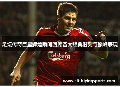 足坛传奇巨星辉煌瞬间回顾各大经典时刻与巅峰表现 足坛传奇巨星辉煌瞬间回顾各大经典时刻与巅峰表现