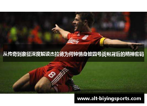 从传奇到象征深度解读杰拉德为何钟情身披四号战袍背后的精神密码