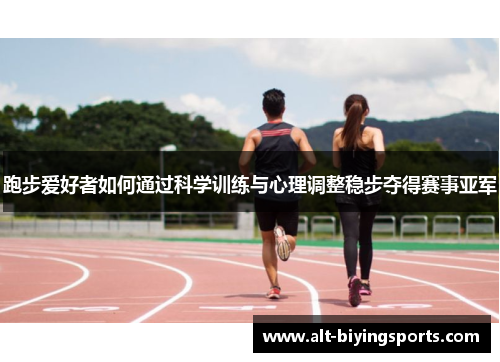 跑步爱好者如何通过科学训练与心理调整稳步夺得赛事亚军