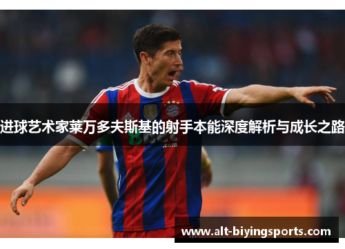 进球艺术家莱万多夫斯基的射手本能深度解析与成长之路