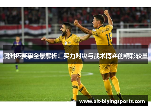 澳洲杯赛事全景解析:实力对决与战术博弈的精彩较量 澳洲杯赛事全景解析:实力对决与战术博弈的精彩较量