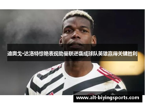 迪奥戈·达洛特惊艳表现助曼联逆袭成球队英雄赢得关键胜利 迪奥戈·达洛特惊艳表现助曼联逆袭成球队英雄赢得关键胜利