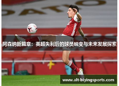 阿森纳新篇章：英超失利后的球员蜕变与未来发展探索