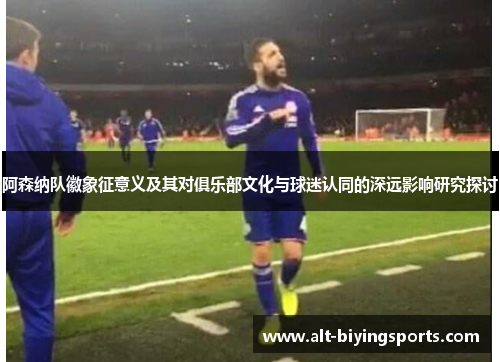 阿森纳队徽象征意义及其对俱乐部文化与球迷认同的深远影响研究探讨
