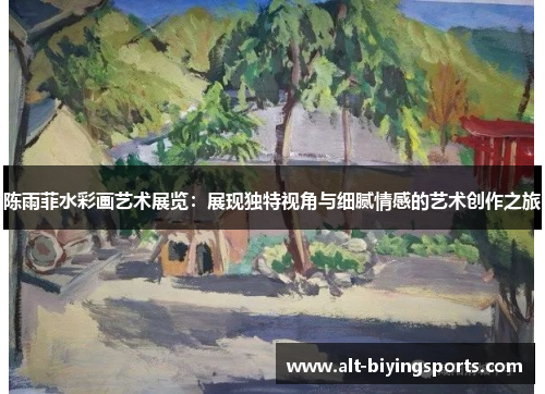陈雨菲水彩画艺术展览：展现独特视角与细腻情感的艺术创作之旅
