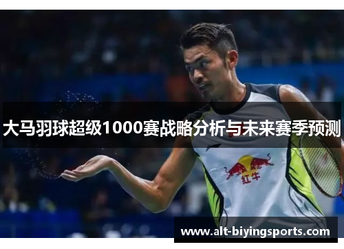 大马羽球超级1000赛战略分析与未来赛季预测